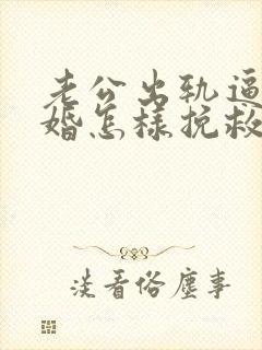 老公出轨逼我离婚怎样挽救