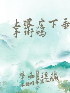 上眼皮下垂可以手术吗