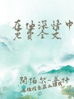 在他深情中陨落免费全文