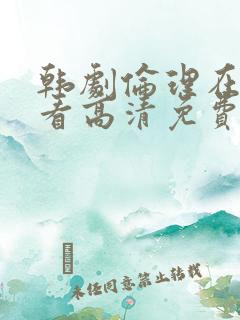 韩剧伦理在线观看高清免费