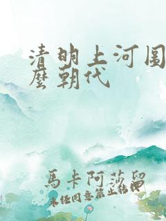 清明上河图是什么朝代