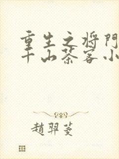 重生之将门毒后千山茶客小说最新章节阅读