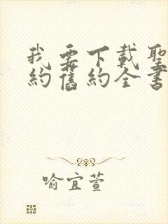 我要下载圣经新约旧约全书