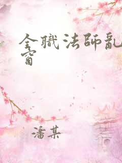 全职法师乱无弹窗 全职法师乱无弹窗