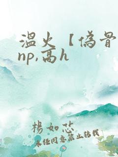 温火【伪骨科,np,高h
