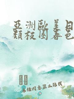 亚洲欧美日本另类校园春色