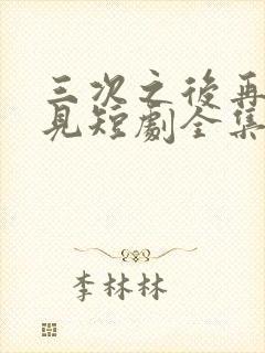 三次之后再也不见短剧全集在线观看