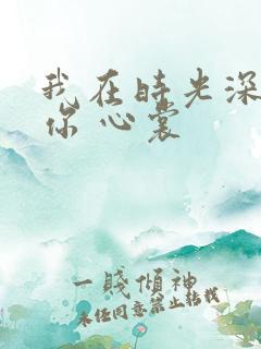 我在时光深处等你 心裳 我在时光深处等你 心裳