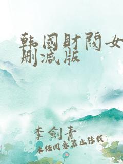 韩国财阀女团无删减版