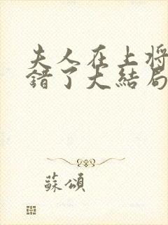 夫人在上将军知错了大结局完整版
