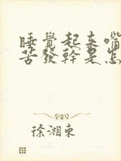 睡觉起来嘴里发苦发干是怎么回事?