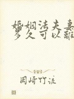 婚姻法夫妻分居多久可以离婚