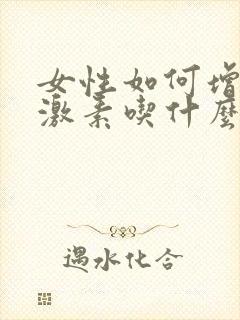 女性如何增加雌激素吃什么好