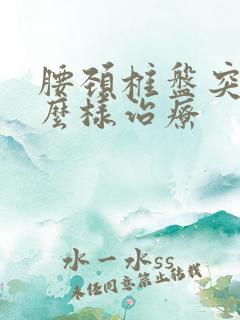 腰颈椎盘突出怎么样治疗
