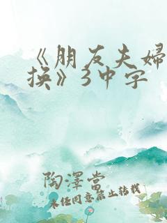 《朋友夫妇:交换》3中字