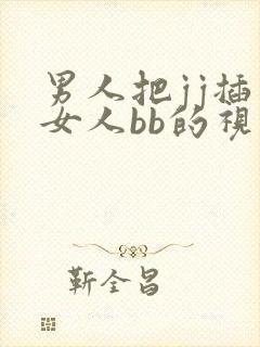男人把jj插入女人bb的视频