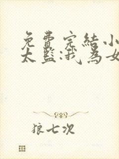 免费完结小说假太监:我为女帝管后宫