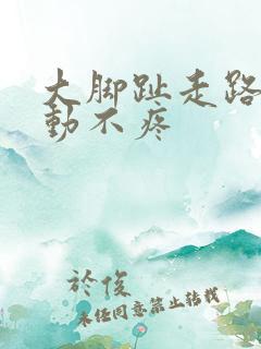 大脚趾走路疼不动不疼