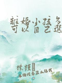 离婚小孩多少岁可以自己选择跟谁