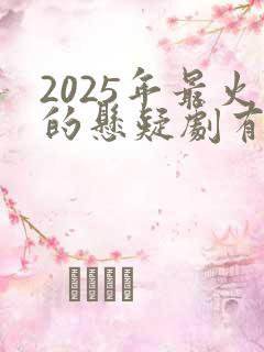 2025年最火的悬疑剧有哪些