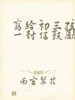 写给初三孩子的一封信鼓励与期望的话