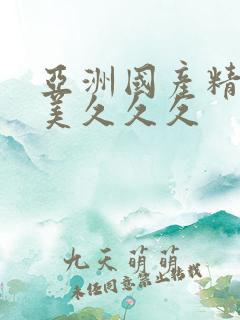 亚洲国产精品欧美久久久