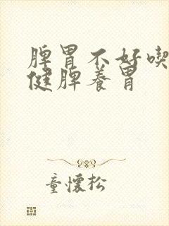 脾胃不好吃什么健脾养胃