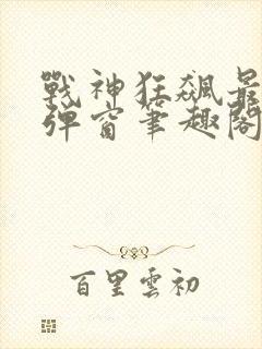 战神狂飙最新无弹窗笔趣阁 战神狂飙最新无弹窗笔趣阁