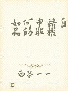 如何申请自己作品的版权