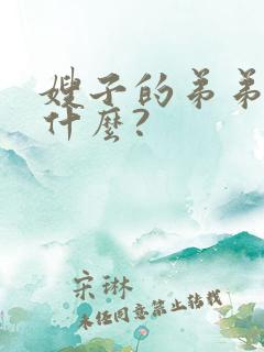 嫂子的弟弟该叫什么?