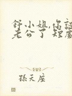 舒小姐,你认错老公了 短剧