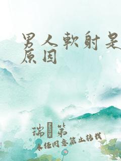 男人软射是什么原因 男人软射是什么原因