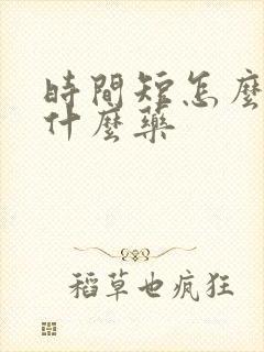 时间短怎么办吃什么药