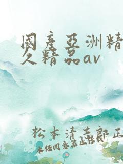 国产亚洲精品久久精品av