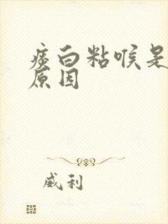 痰白粘喉是什么原因
