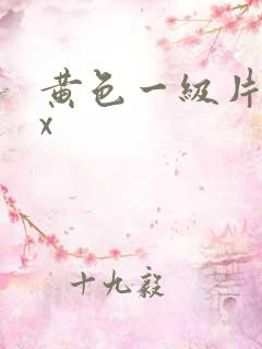黄色一级片xxx 黄色一级片xxx