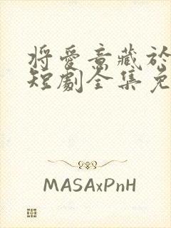 将爱意藏于身后短剧全集免费观看