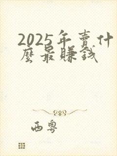 2025年卖什么最赚钱