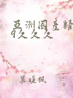 亚洲国产精品99久久久