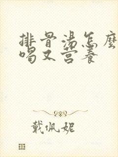 排骨汤怎么熬好喝又营养