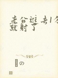 老公进去1分钟就射了