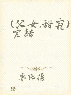 (父女,甜宠)完结