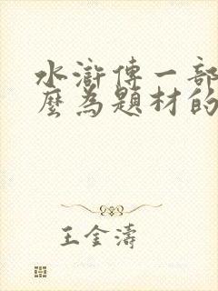 水浒传一部以什么为题材的长篇小说