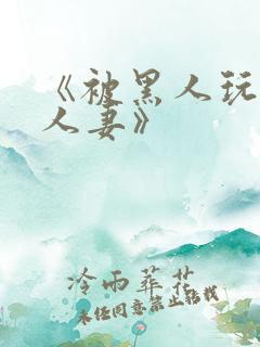 《被黑人玩弄的人妻》