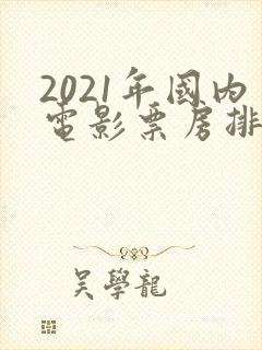 2021年国内电影票房排行榜前十名