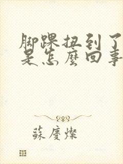 脚踝扭到了肿胀是怎么回事