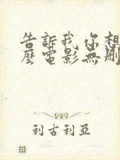 告诉我你想要什么电影无删减