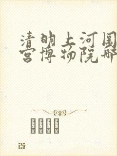 清明上河图在故宫博物院哪个馆
