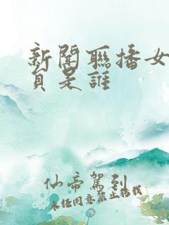 新闻联播女播音员是谁