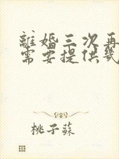 离婚三次再结婚需要提供几本离婚证